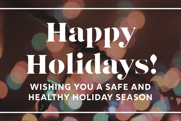 Happy Holidays! Wishing you a safe and healthy holiday season!